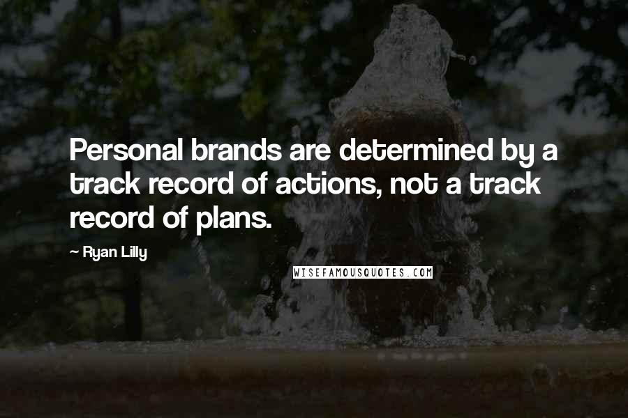 Ryan Lilly Quotes: Personal brands are determined by a track record of actions, not a track record of plans.