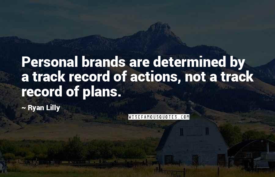 Ryan Lilly Quotes: Personal brands are determined by a track record of actions, not a track record of plans.