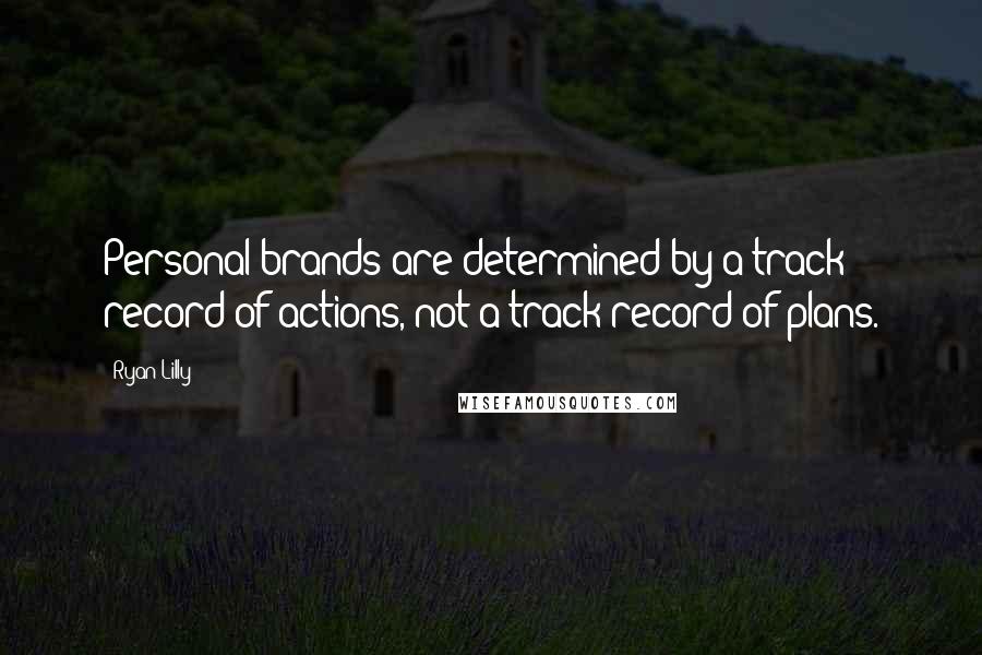 Ryan Lilly Quotes: Personal brands are determined by a track record of actions, not a track record of plans.