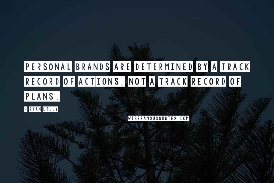 Ryan Lilly Quotes: Personal brands are determined by a track record of actions, not a track record of plans.