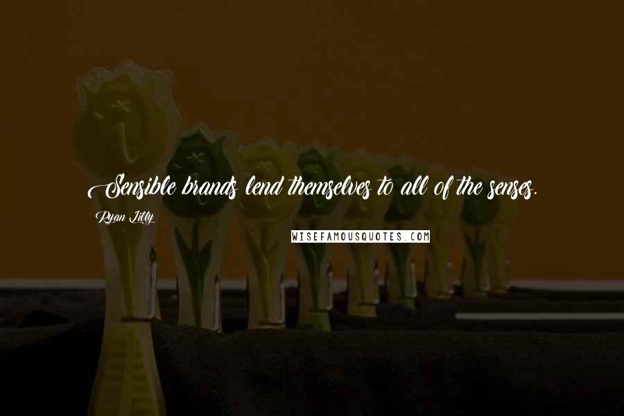 Ryan Lilly Quotes: Sensible brands lend themselves to all of the senses.