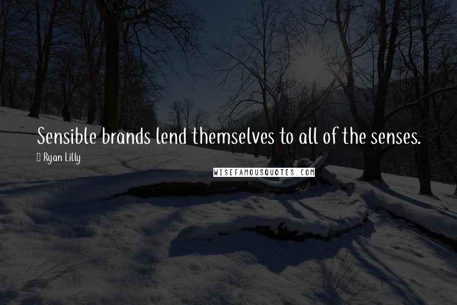 Ryan Lilly Quotes: Sensible brands lend themselves to all of the senses.