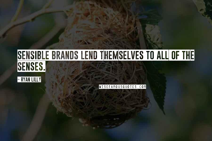 Ryan Lilly Quotes: Sensible brands lend themselves to all of the senses.