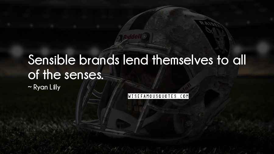 Ryan Lilly Quotes: Sensible brands lend themselves to all of the senses.