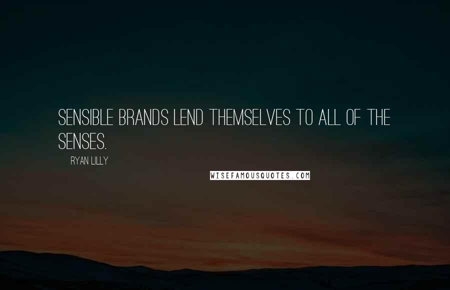 Ryan Lilly Quotes: Sensible brands lend themselves to all of the senses.