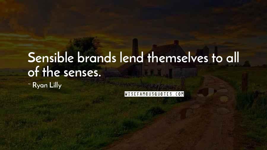 Ryan Lilly Quotes: Sensible brands lend themselves to all of the senses.