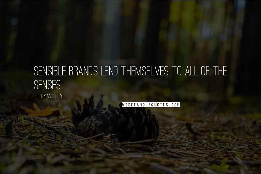 Ryan Lilly Quotes: Sensible brands lend themselves to all of the senses.