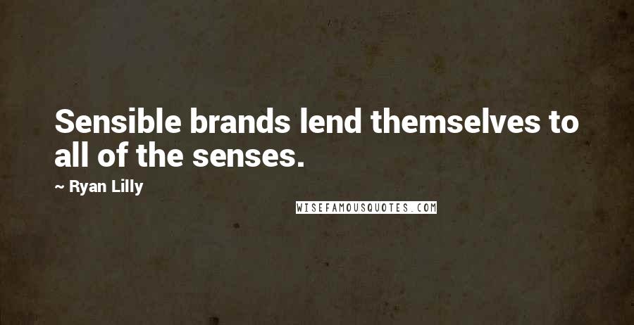Ryan Lilly Quotes: Sensible brands lend themselves to all of the senses.