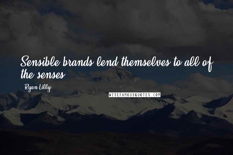 Ryan Lilly Quotes: Sensible brands lend themselves to all of the senses.