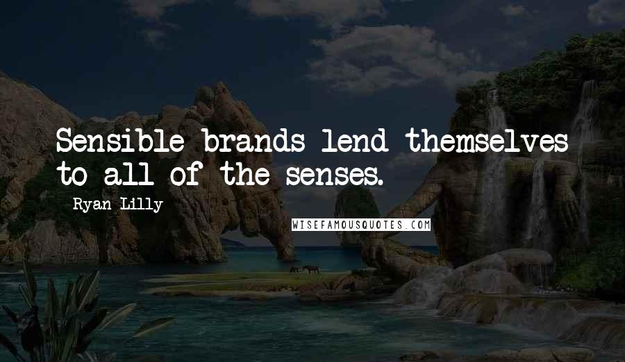 Ryan Lilly Quotes: Sensible brands lend themselves to all of the senses.