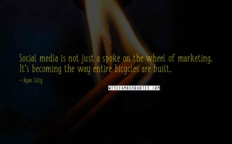 Ryan Lilly Quotes: Social media is not just a spoke on the wheel of marketing. It's becoming the way entire bicycles are built.