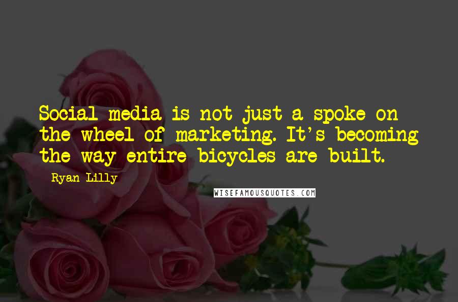 Ryan Lilly Quotes: Social media is not just a spoke on the wheel of marketing. It's becoming the way entire bicycles are built.
