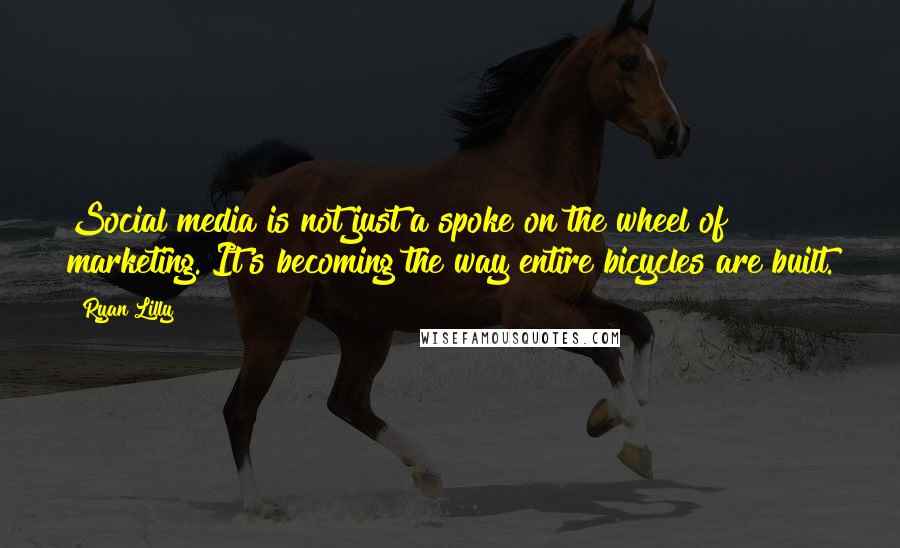 Ryan Lilly Quotes: Social media is not just a spoke on the wheel of marketing. It's becoming the way entire bicycles are built.