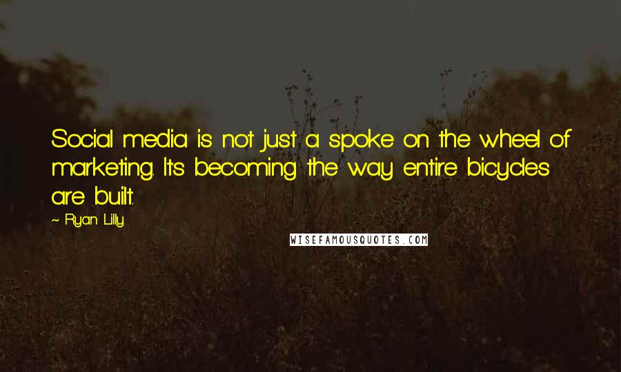 Ryan Lilly Quotes: Social media is not just a spoke on the wheel of marketing. It's becoming the way entire bicycles are built.
