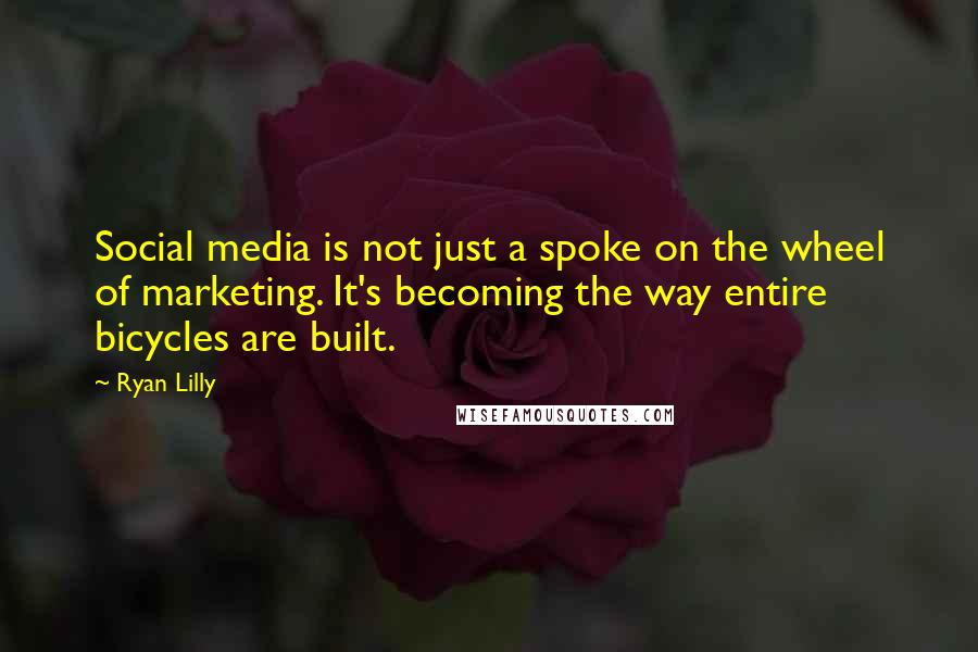 Ryan Lilly Quotes: Social media is not just a spoke on the wheel of marketing. It's becoming the way entire bicycles are built.