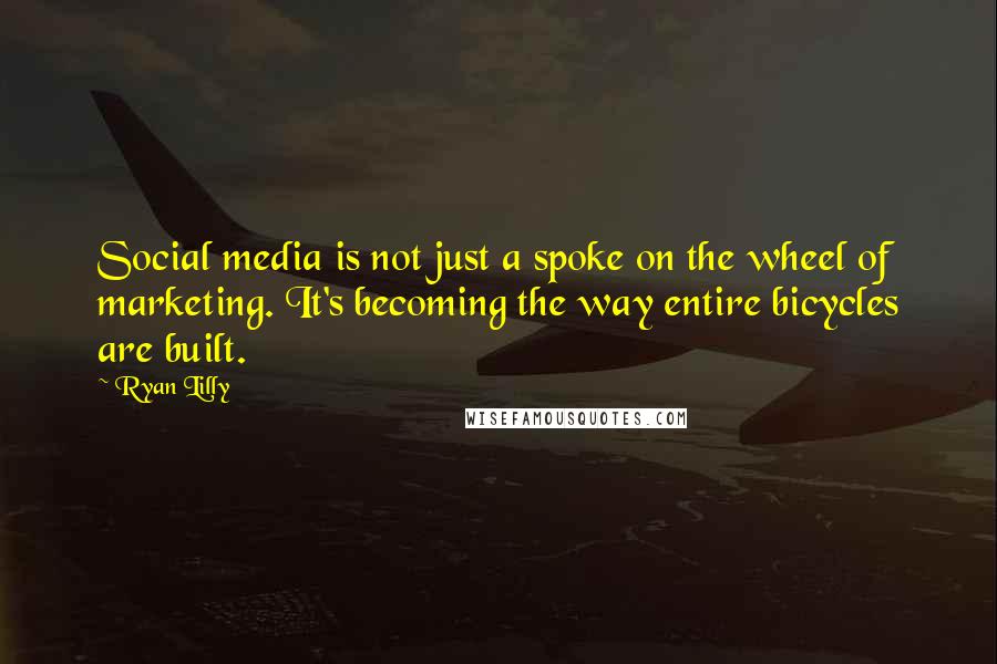 Ryan Lilly Quotes: Social media is not just a spoke on the wheel of marketing. It's becoming the way entire bicycles are built.