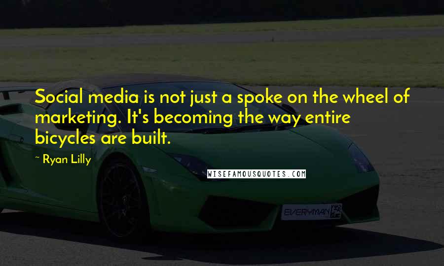 Ryan Lilly Quotes: Social media is not just a spoke on the wheel of marketing. It's becoming the way entire bicycles are built.