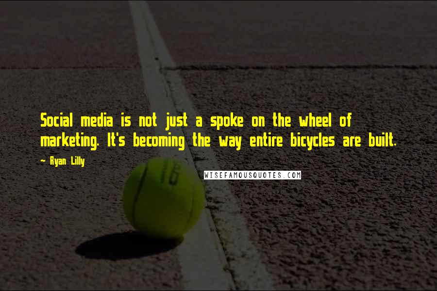 Ryan Lilly Quotes: Social media is not just a spoke on the wheel of marketing. It's becoming the way entire bicycles are built.