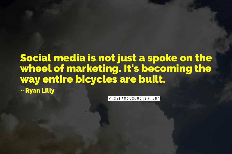Ryan Lilly Quotes: Social media is not just a spoke on the wheel of marketing. It's becoming the way entire bicycles are built.