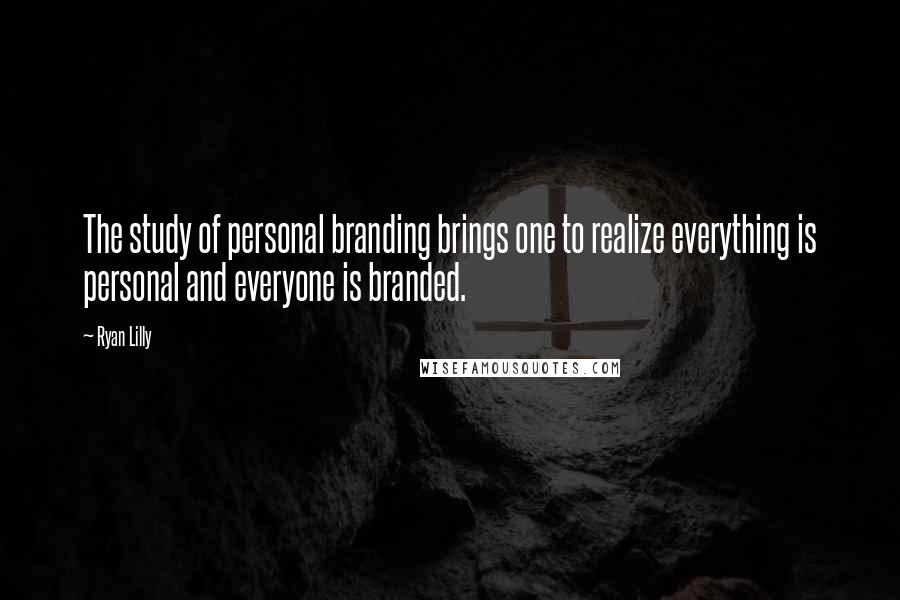 Ryan Lilly Quotes: The study of personal branding brings one to realize everything is personal and everyone is branded.