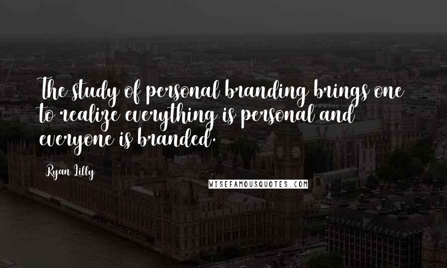 Ryan Lilly Quotes: The study of personal branding brings one to realize everything is personal and everyone is branded.