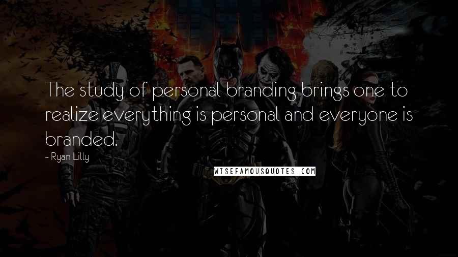 Ryan Lilly Quotes: The study of personal branding brings one to realize everything is personal and everyone is branded.