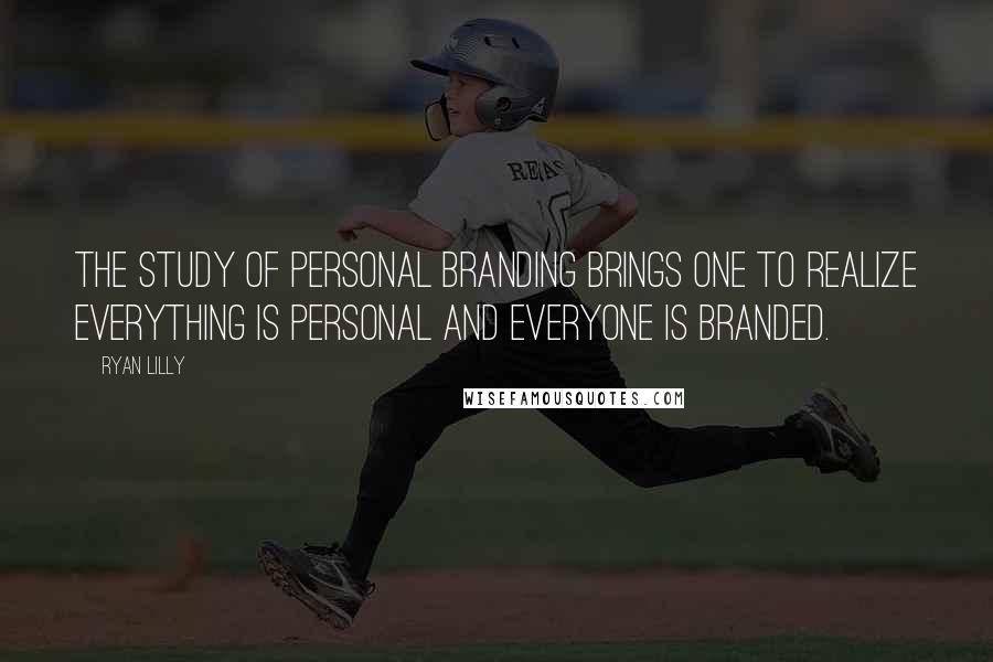 Ryan Lilly Quotes: The study of personal branding brings one to realize everything is personal and everyone is branded.