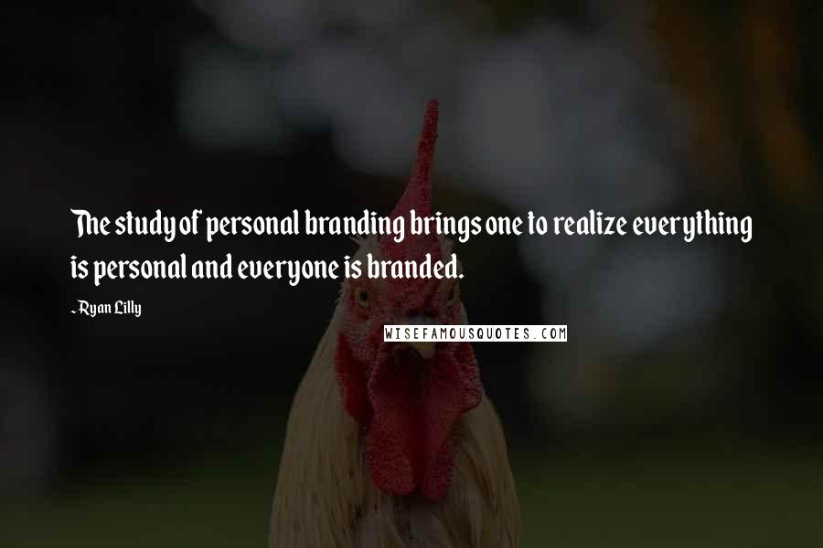 Ryan Lilly Quotes: The study of personal branding brings one to realize everything is personal and everyone is branded.