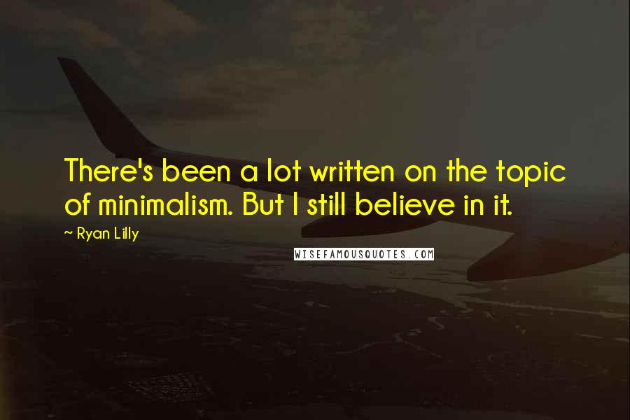 Ryan Lilly Quotes: There's been a lot written on the topic of minimalism. But I still believe in it.