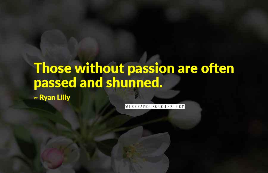 Ryan Lilly Quotes: Those without passion are often passed and shunned.