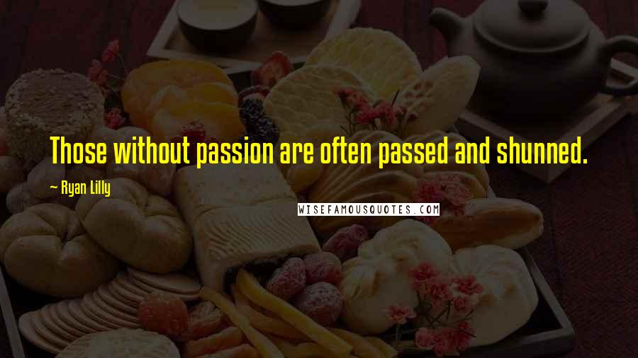 Ryan Lilly Quotes: Those without passion are often passed and shunned.