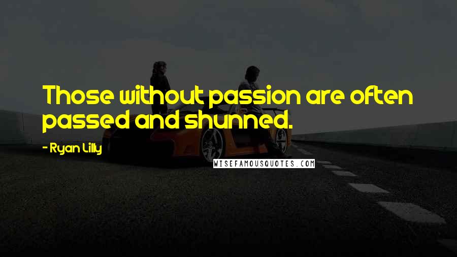 Ryan Lilly Quotes: Those without passion are often passed and shunned.