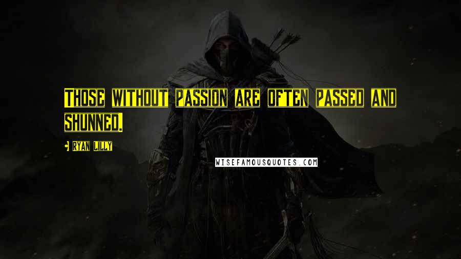 Ryan Lilly Quotes: Those without passion are often passed and shunned.