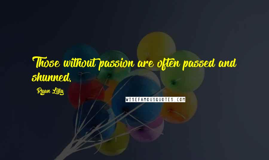 Ryan Lilly Quotes: Those without passion are often passed and shunned.