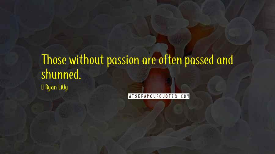 Ryan Lilly Quotes: Those without passion are often passed and shunned.