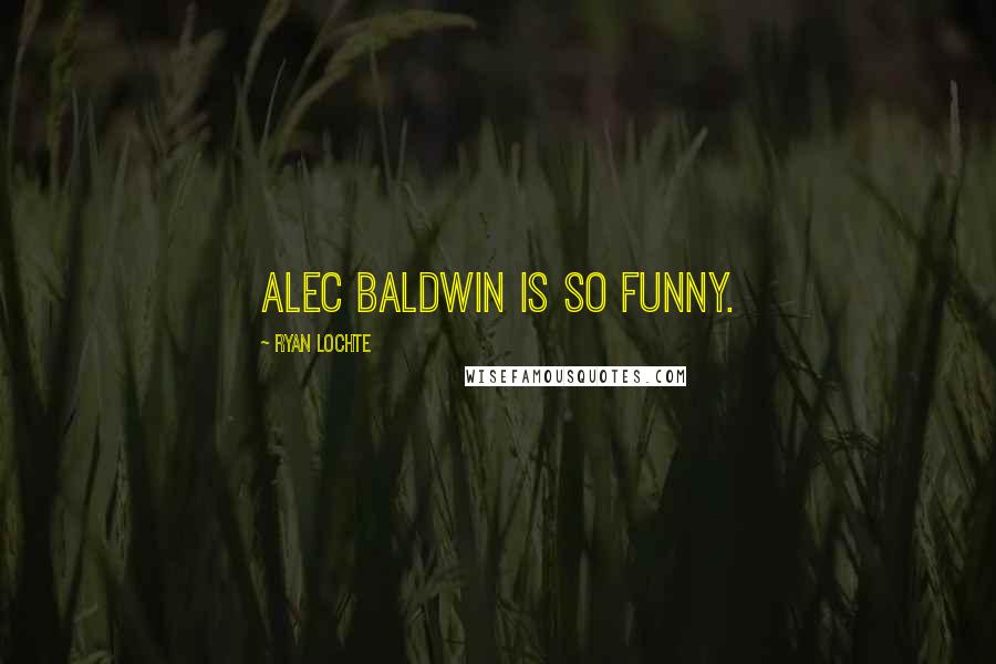 Ryan Lochte Quotes: Alec Baldwin is so funny.