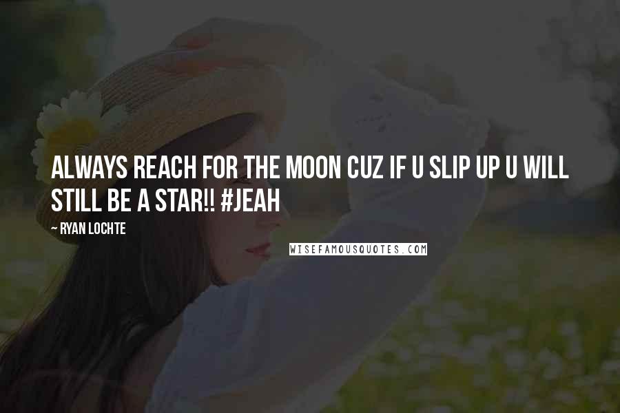 Ryan Lochte Quotes: Always reach for the moon cuz if u slip up u will still be a star!! #Jeah