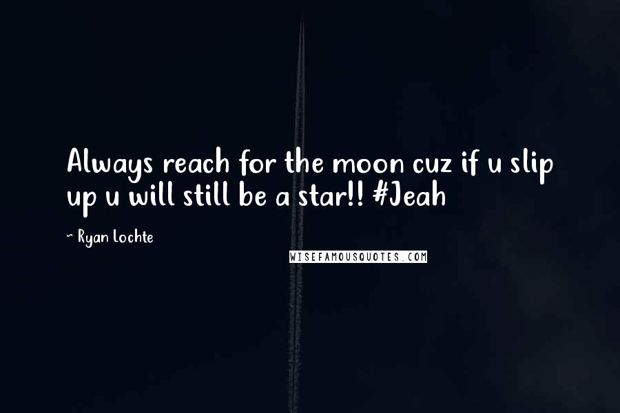 Ryan Lochte Quotes: Always reach for the moon cuz if u slip up u will still be a star!! #Jeah
