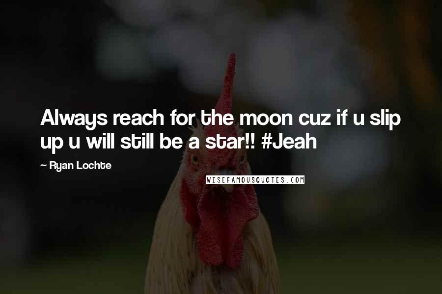 Ryan Lochte Quotes: Always reach for the moon cuz if u slip up u will still be a star!! #Jeah