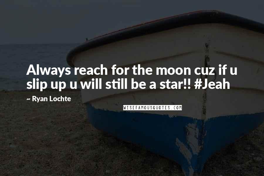 Ryan Lochte Quotes: Always reach for the moon cuz if u slip up u will still be a star!! #Jeah