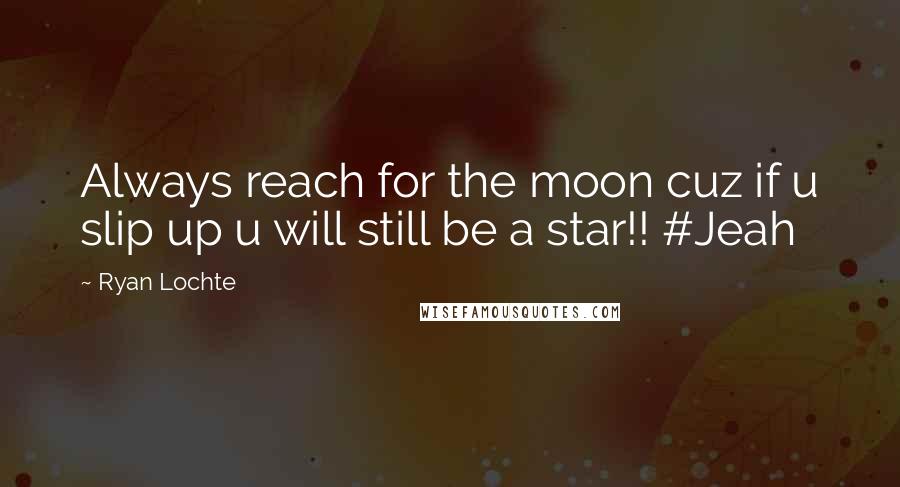 Ryan Lochte Quotes: Always reach for the moon cuz if u slip up u will still be a star!! #Jeah