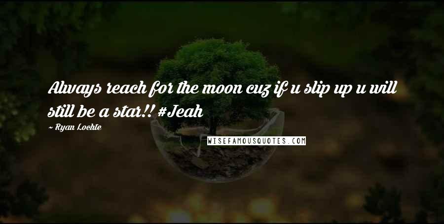 Ryan Lochte Quotes: Always reach for the moon cuz if u slip up u will still be a star!! #Jeah