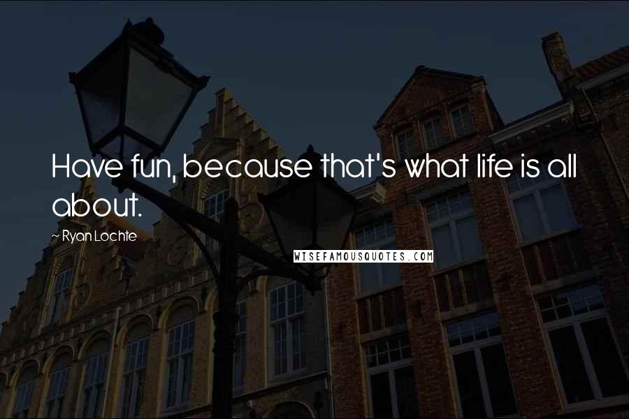 Ryan Lochte Quotes: Have fun, because that's what life is all about.