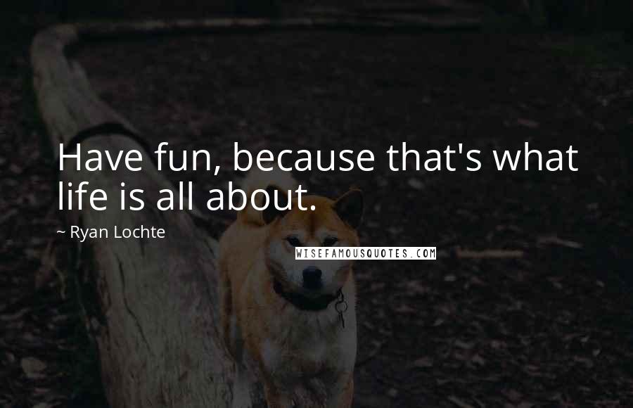 Ryan Lochte Quotes: Have fun, because that's what life is all about.