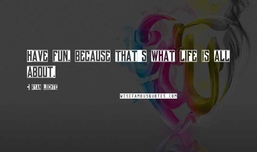 Ryan Lochte Quotes: Have fun, because that's what life is all about.