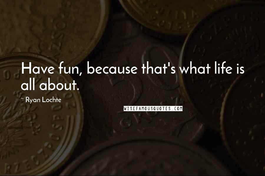 Ryan Lochte Quotes: Have fun, because that's what life is all about.