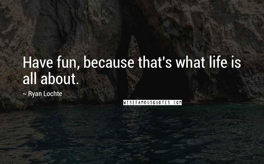 Ryan Lochte Quotes: Have fun, because that's what life is all about.