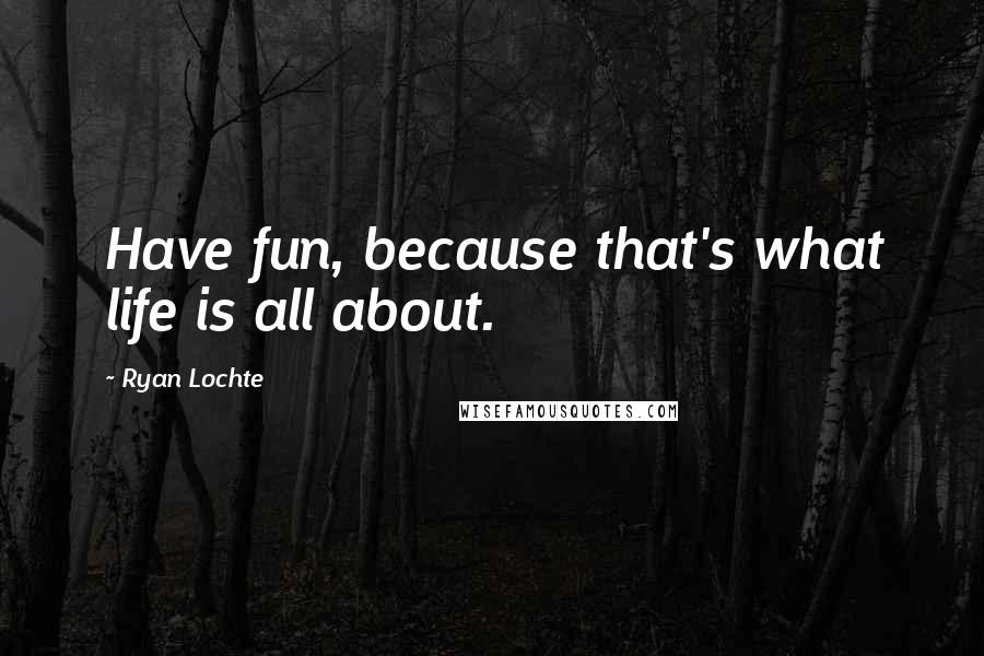 Ryan Lochte Quotes: Have fun, because that's what life is all about.