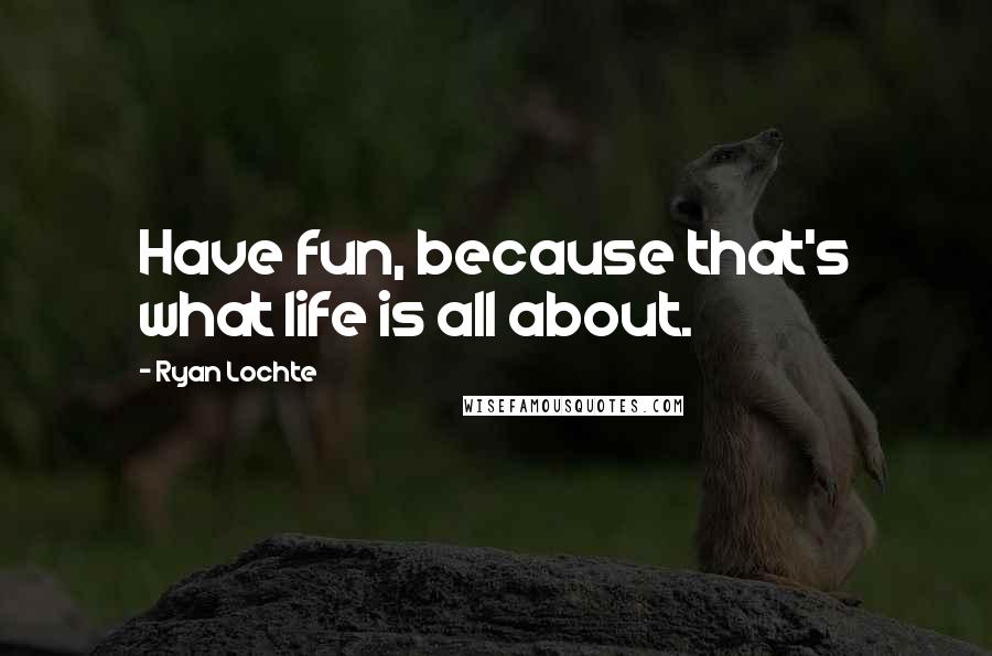 Ryan Lochte Quotes: Have fun, because that's what life is all about.