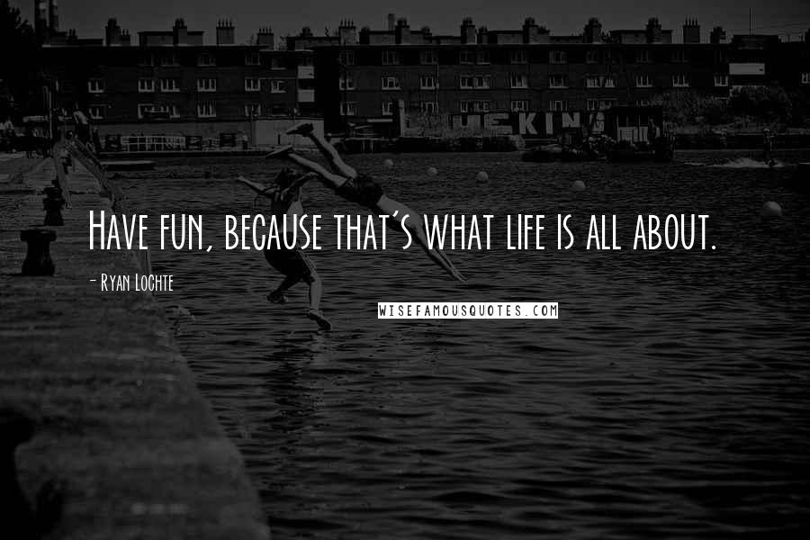 Ryan Lochte Quotes: Have fun, because that's what life is all about.